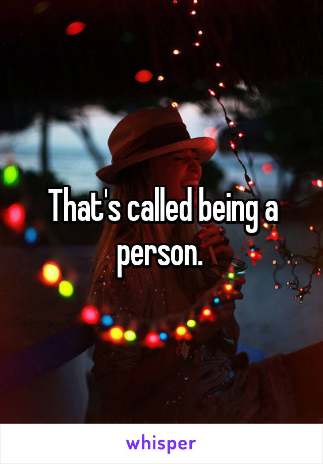 That's called being a person. 