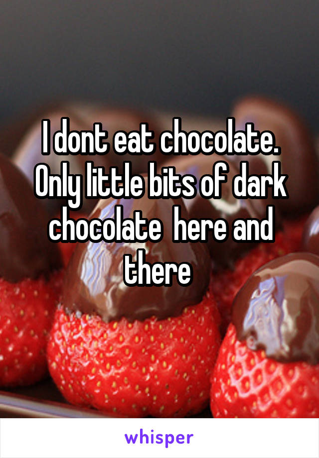 I dont eat chocolate.
Only little bits of dark chocolate  here and there 
