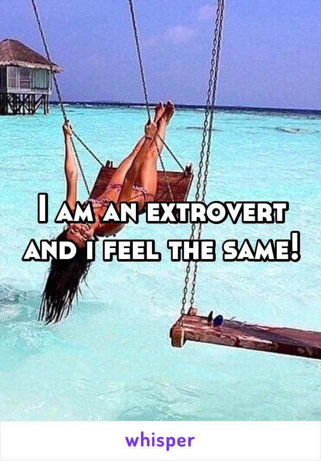 I am an extrovert and i feel the same!