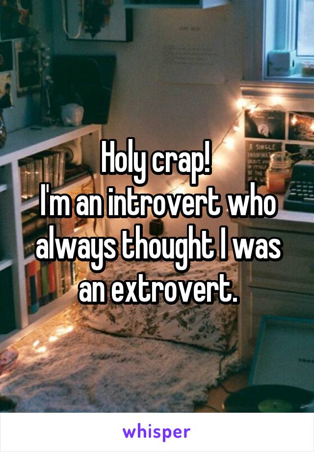 Holy crap! 
I'm an introvert who always thought I was an extrovert.