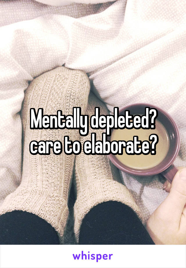 Mentally depleted?
care to elaborate?