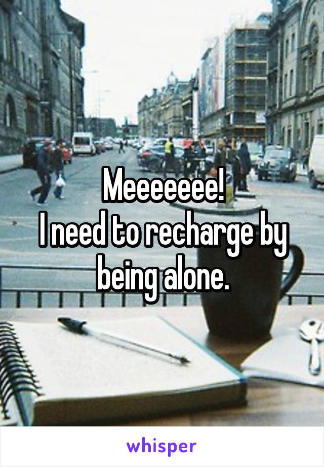 Meeeeeee!
I need to recharge by being alone.