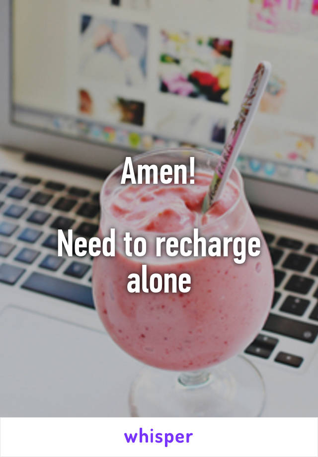 Amen!

Need to recharge alone