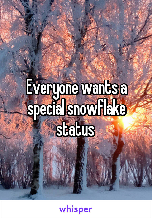 Everyone wants a special snowflake status 