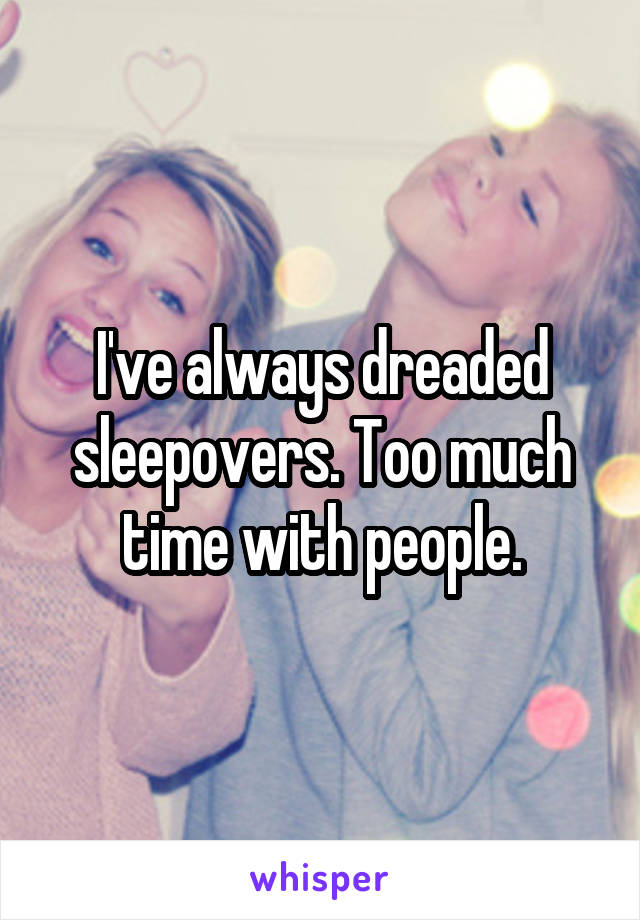 I've always dreaded sleepovers. Too much time with people.