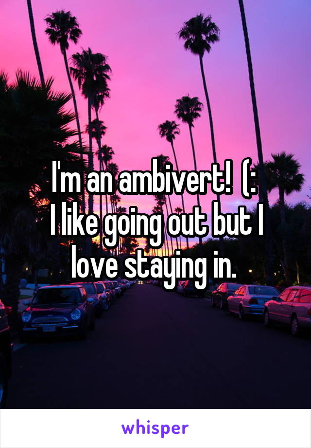 I'm an ambivert!  (: 
I like going out but I love staying in. 