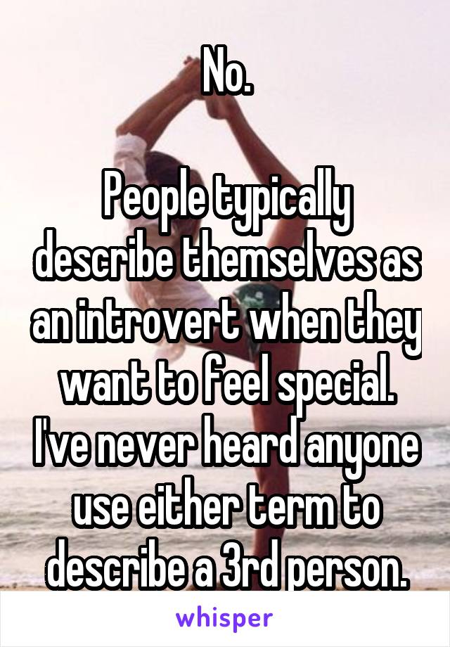 No.

People typically describe themselves as an introvert when they want to feel special. I've never heard anyone use either term to describe a 3rd person.