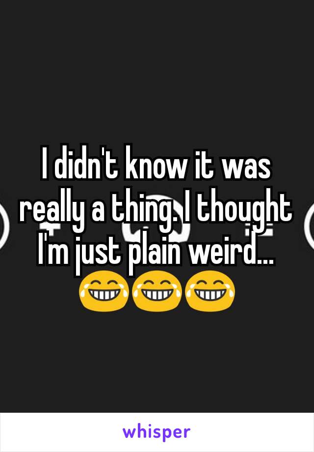 I didn't know it was really a thing. I thought I'm just plain weird...😂😂😂