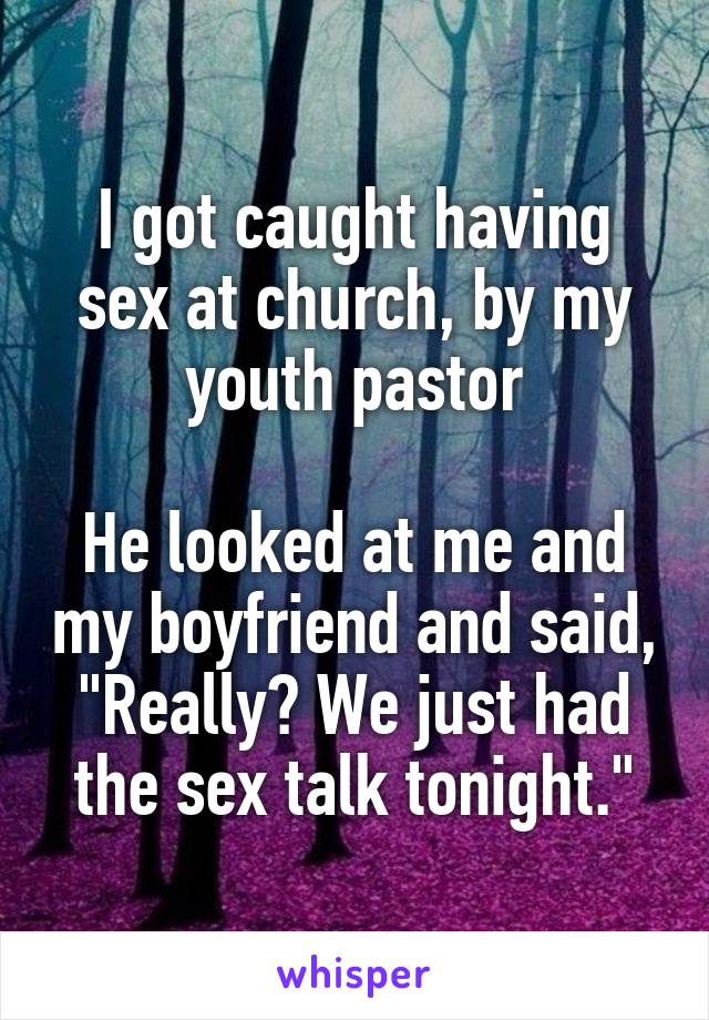 I got caught having sex at church, by my youth pastor

He looked at me and my boyfriend and said, "Really? We just had the sex talk tonight."