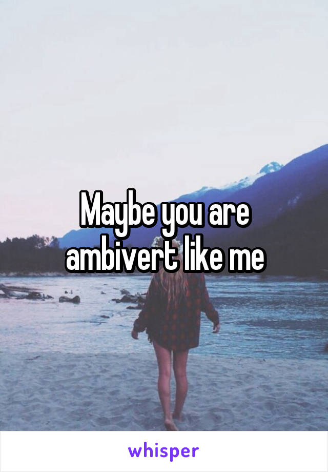 Maybe you are ambivert like me