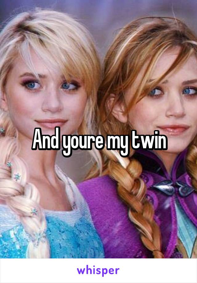 And youre my twin