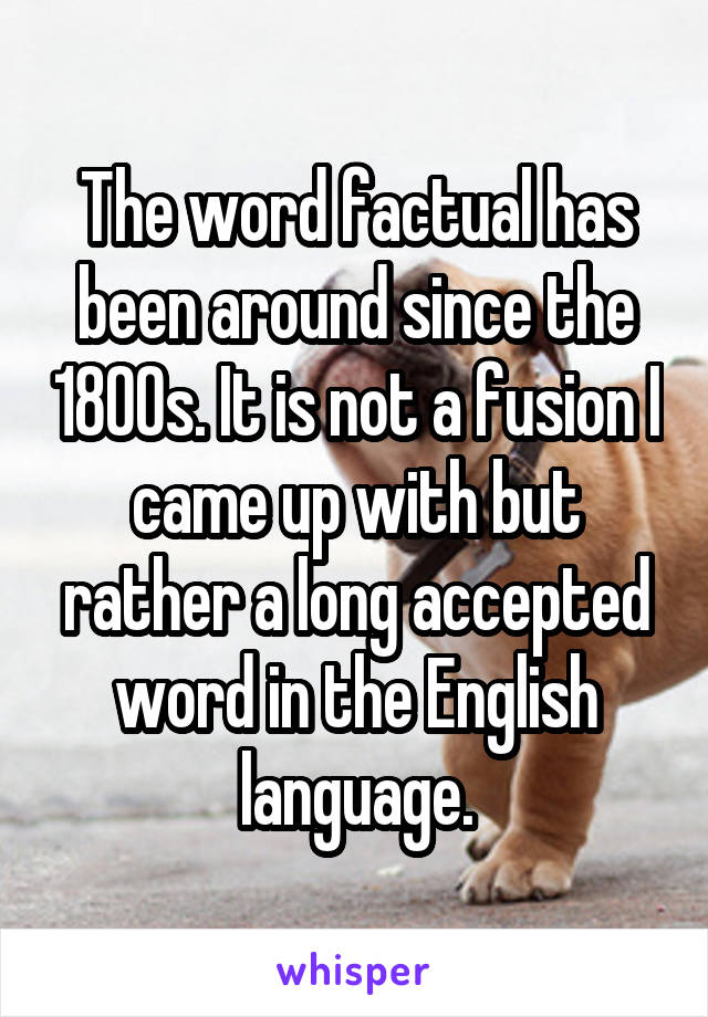 The word factual has been around since the 1800s. It is not a fusion I came up with but rather a long accepted word in the English language.