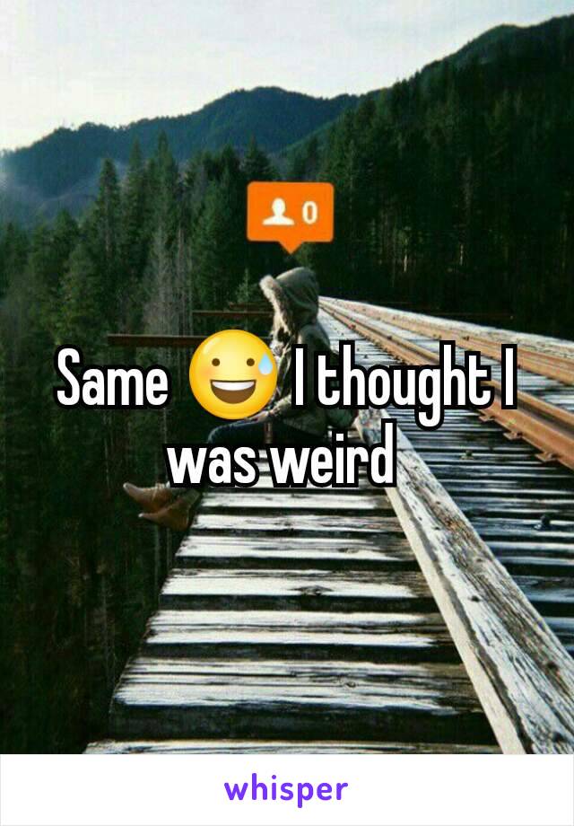 Same 😅 I thought I was weird 