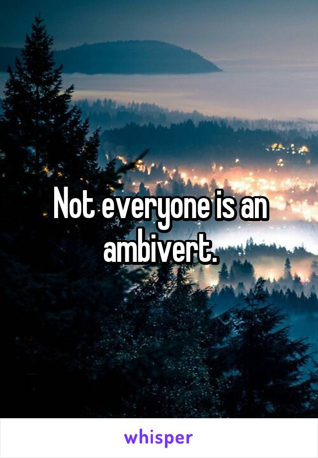 Not everyone is an ambivert.