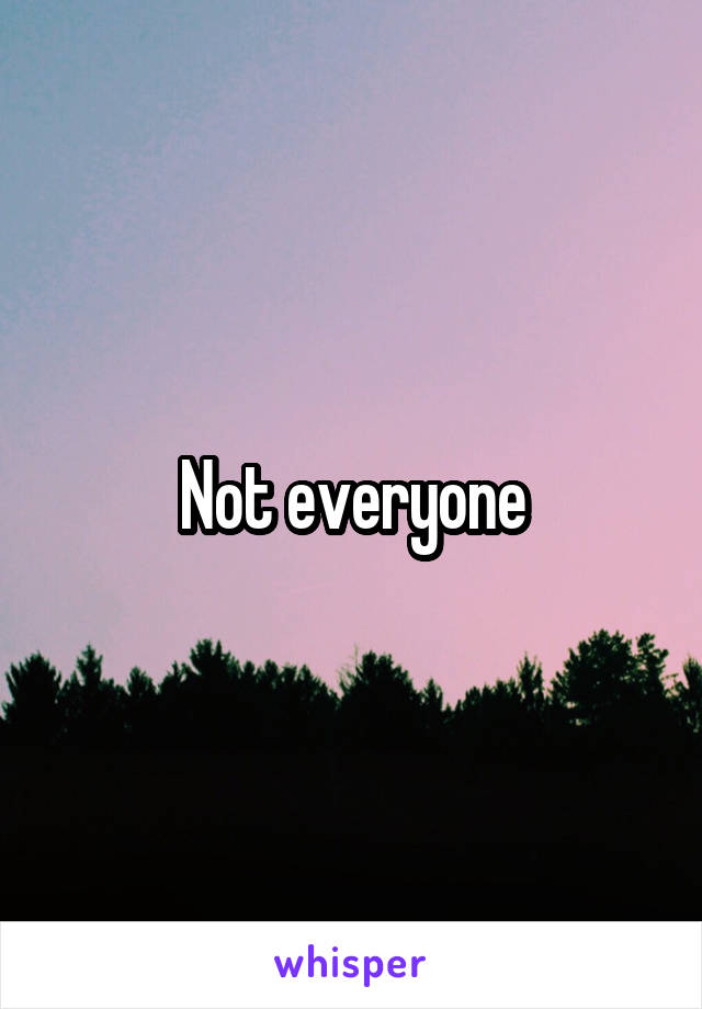 Not everyone