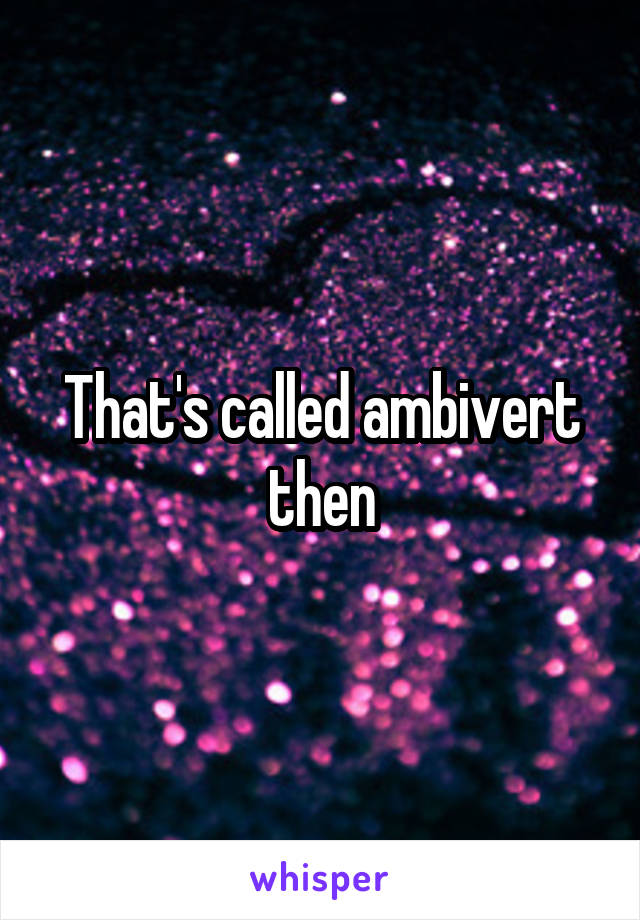 That's called ambivert then