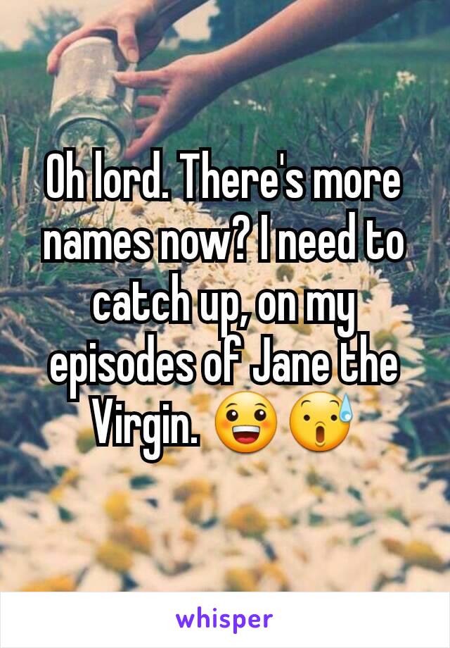 Oh lord. There's more names now? I need to catch up, on my episodes of Jane the Virgin. 😀😰