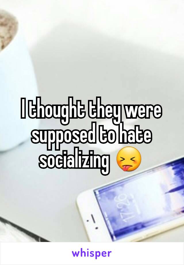 I thought they were supposed to hate socializing 😝