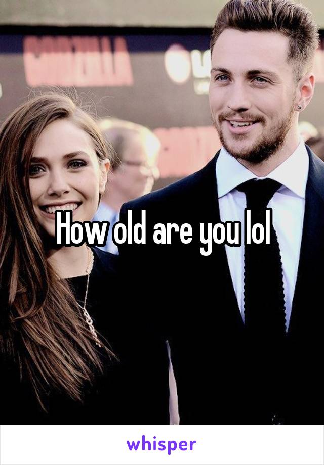 How old are you lol