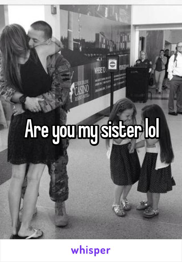 Are you my sister lol