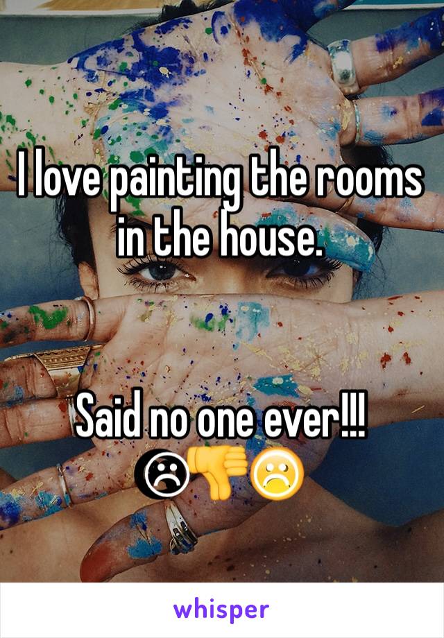 I love painting the rooms in the house.


Said no one ever!!!
☹👎☹