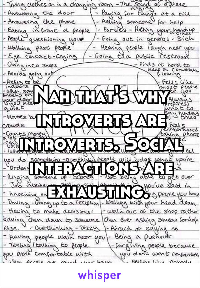 Nah that's why introverts are introverts. Social interactions are exhausting. 