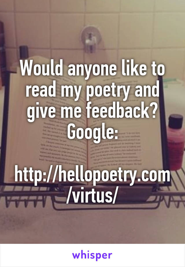 Would anyone like to read my poetry and give me feedback?
Google:

http://hellopoetry.com/virtus/