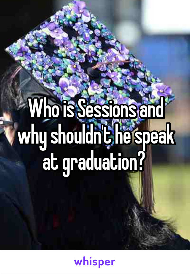 Who is Sessions and why shouldn't he speak at graduation? 