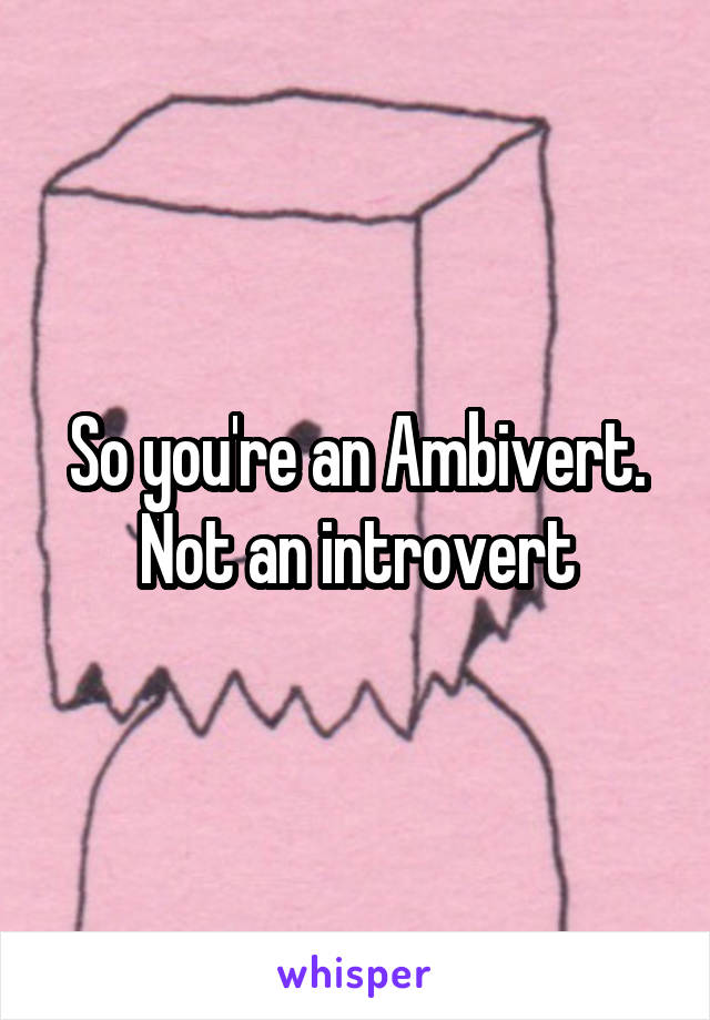 So you're an Ambivert. Not an introvert