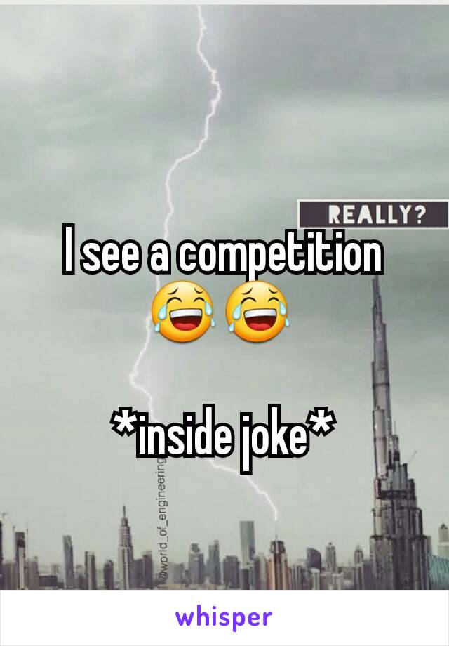 I see a competition 😂😂 

*inside joke*