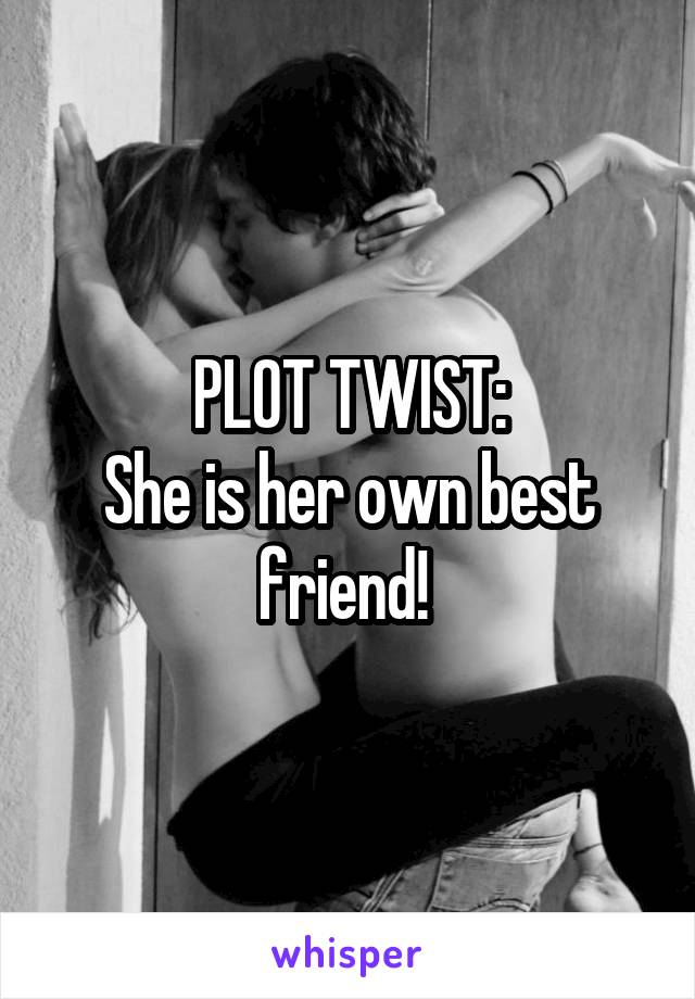 PLOT TWIST:
She is her own best friend! 