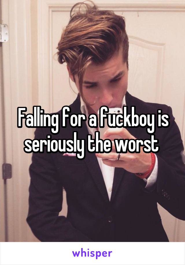 Falling for a fuckboy is seriously the worst 
