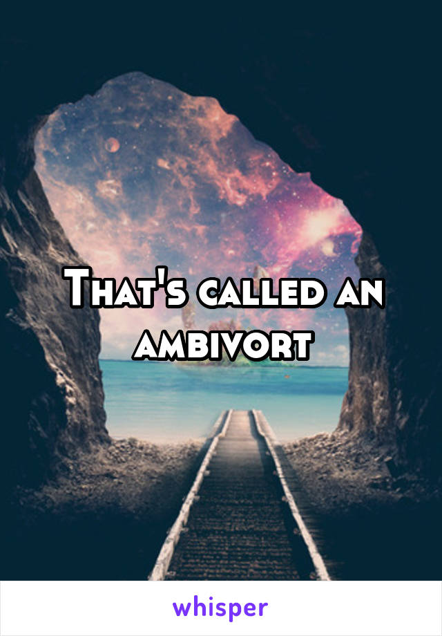 That's called an ambivort