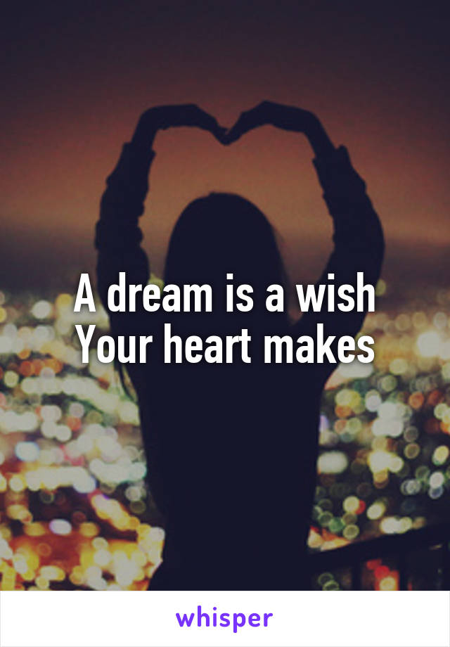 A dream is a wish
Your heart makes