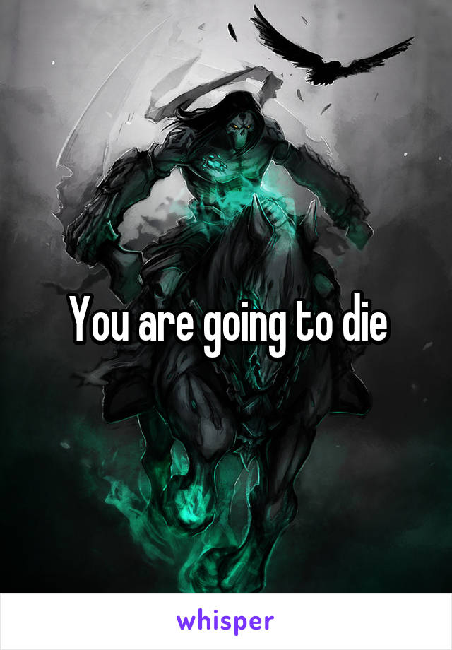 You are going to die