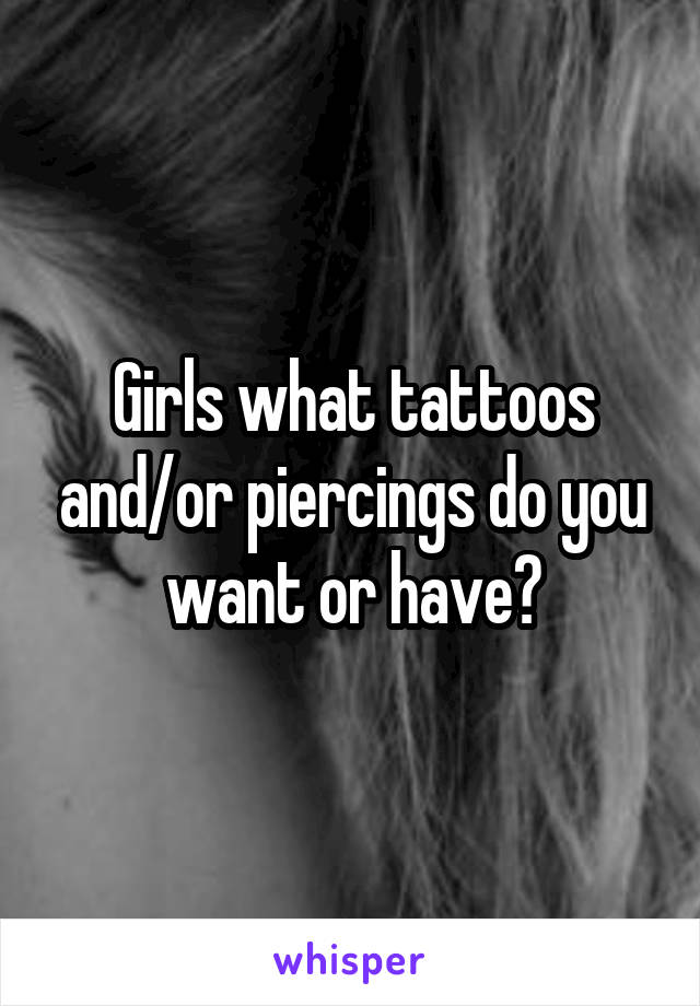 Girls what tattoos and/or piercings do you want or have?