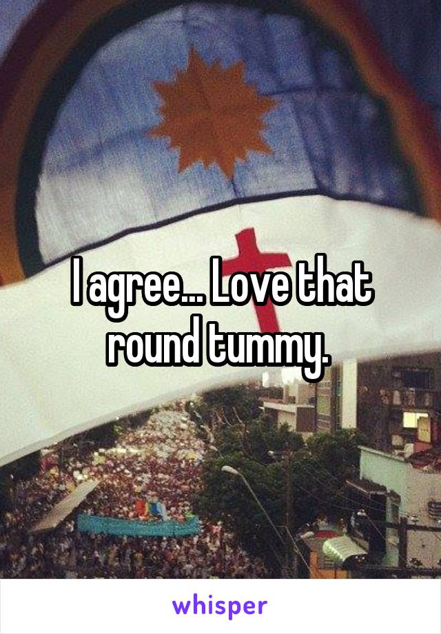 I agree... Love that round tummy. 