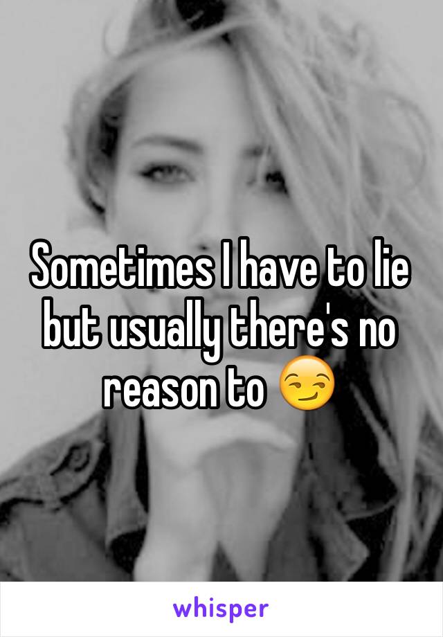 Sometimes I have to lie but usually there's no reason to 😏
