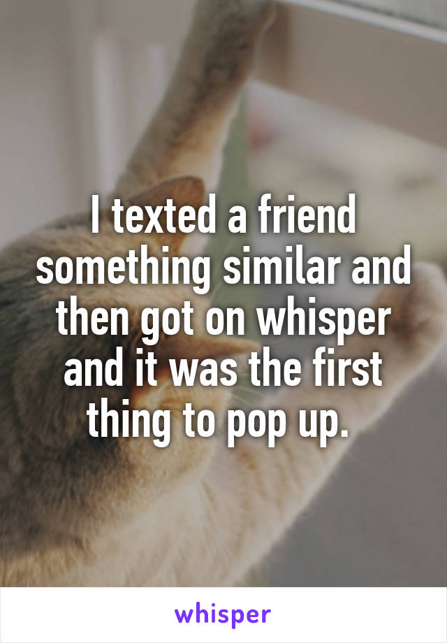 I texted a friend something similar and then got on whisper and it was the first thing to pop up. 