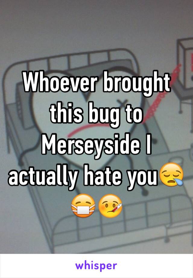 Whoever brought this bug to Merseyside I actually hate you😪😷🤒