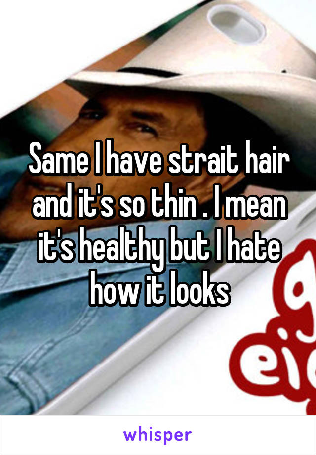 Same I have strait hair and it's so thin . I mean it's healthy but I hate how it looks