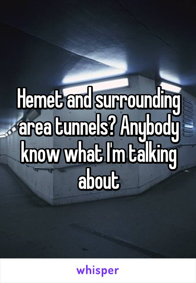 Hemet and surrounding area tunnels? Anybody know what I'm talking about