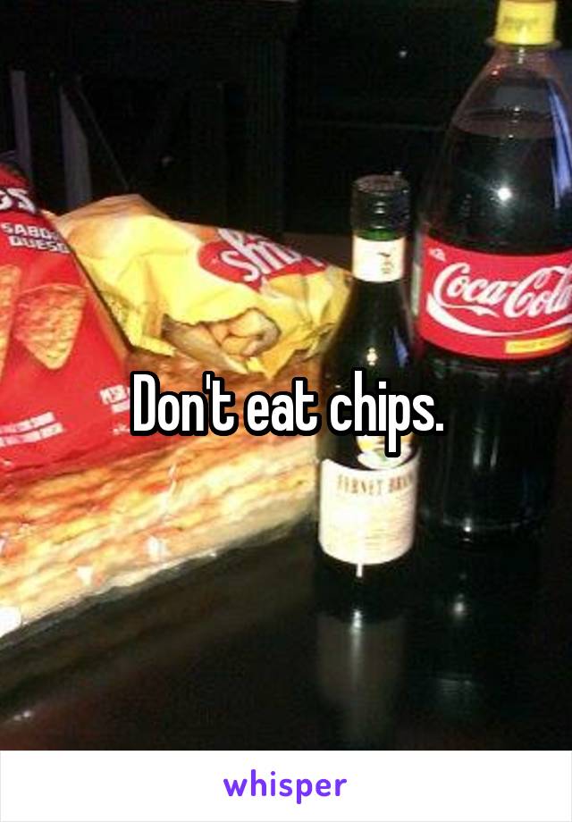 Don't eat chips.