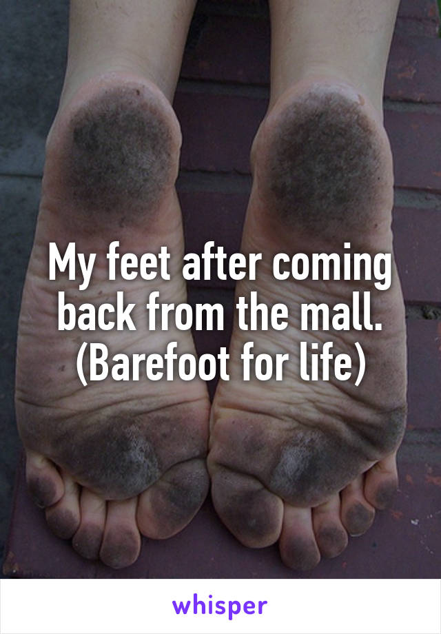 My feet after coming back from the mall. (Barefoot for life)