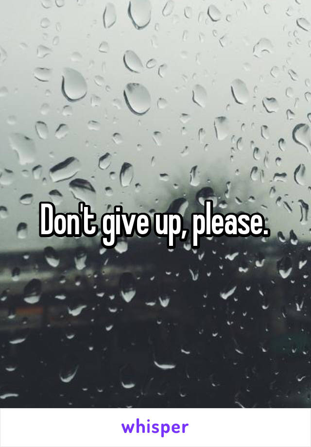 Don't give up, please. 