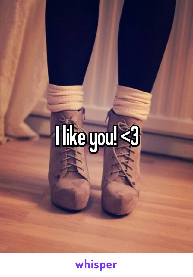 I like you! <3
