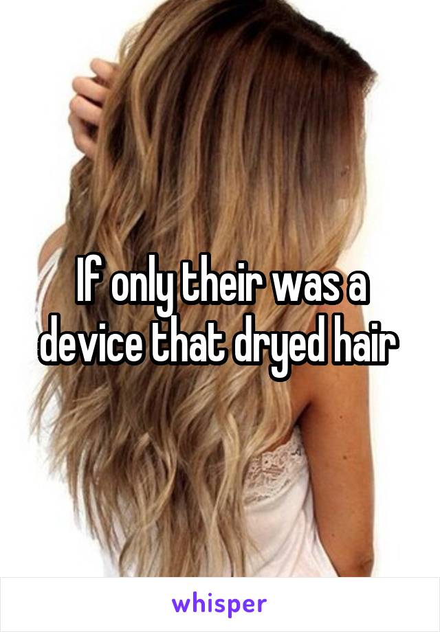 If only their was a device that dryed hair 