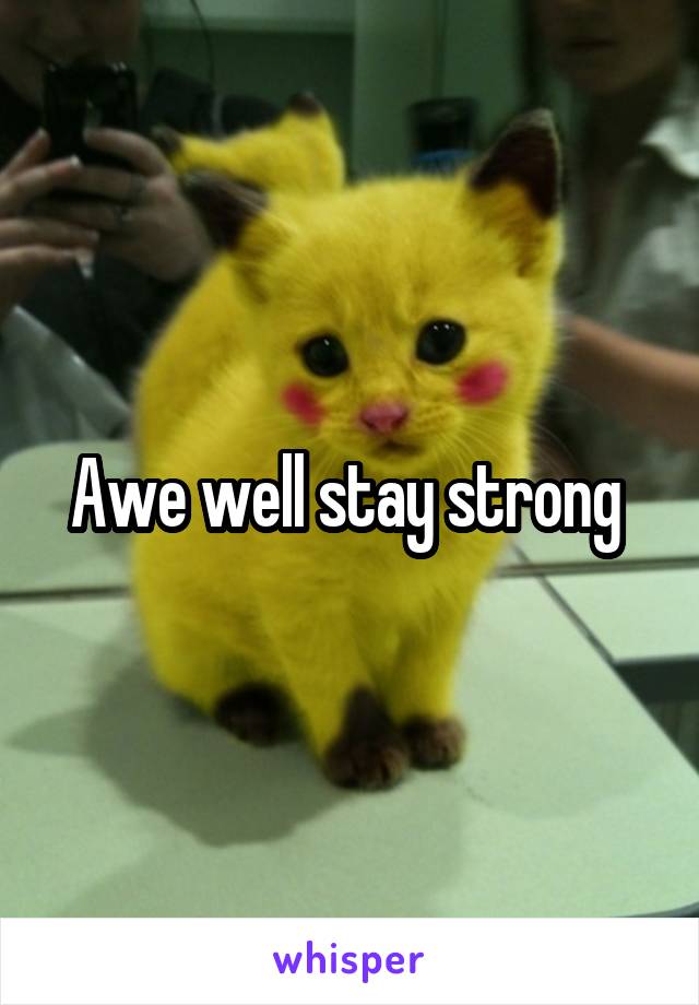 Awe well stay strong 
