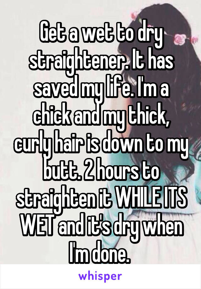 Get a wet to dry straightener. It has saved my life. I'm a chick and my thick, curly hair is down to my butt. 2 hours to straighten it WHILE ITS WET and it's dry when I'm done. 