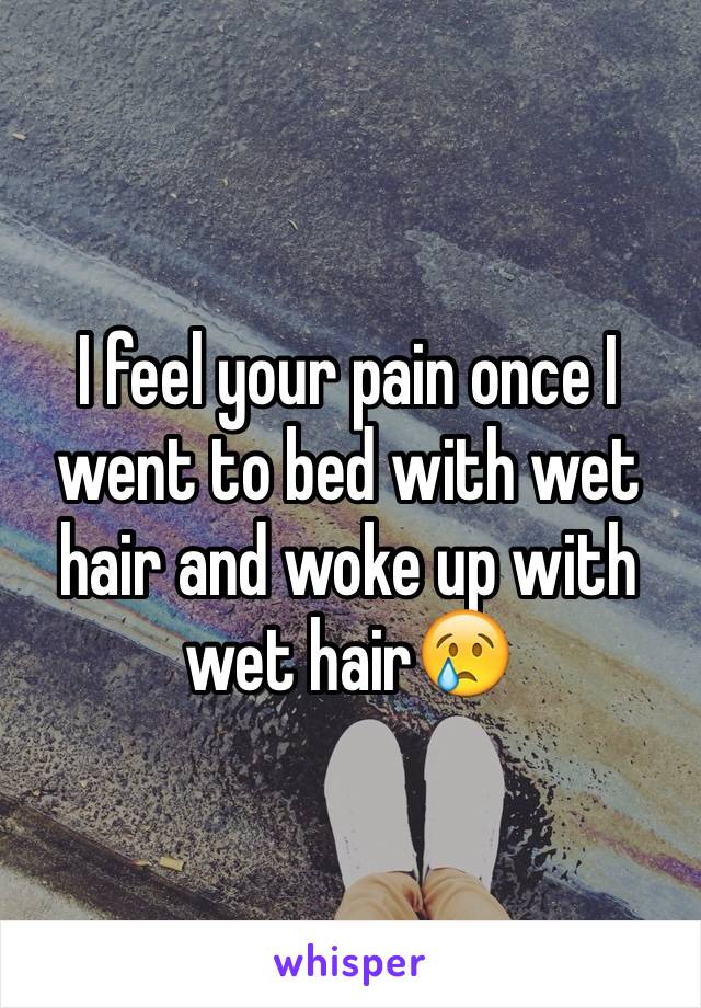 I feel your pain once I went to bed with wet hair and woke up with wet hair😢